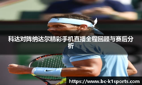 科达对阵纳达尔精彩手机直播全程回顾与赛后分析