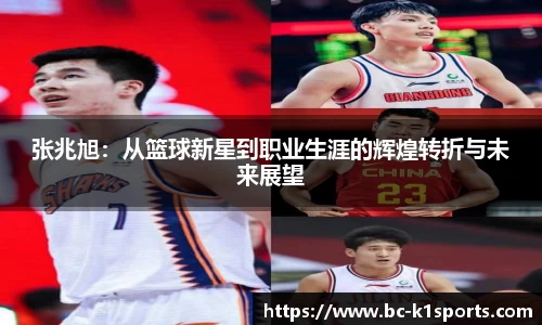 张兆旭：从篮球新星到职业生涯的辉煌转折与未来展望