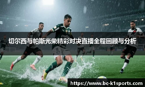 切尔西与帕斯光荣精彩对决直播全程回顾与分析