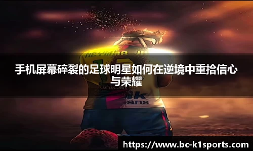 手机屏幕碎裂的足球明星如何在逆境中重拾信心与荣耀