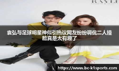 袁弘与足球明星神似引热议网友纷纷调侃二人撞脸真是太有趣了