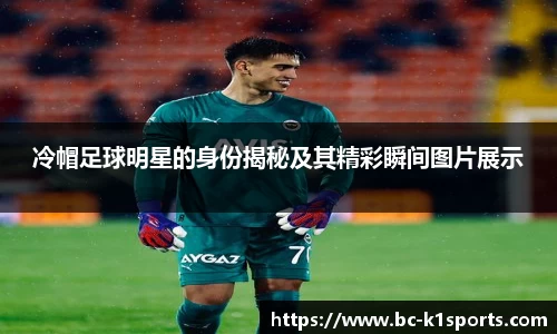 冷帽足球明星的身份揭秘及其精彩瞬间图片展示